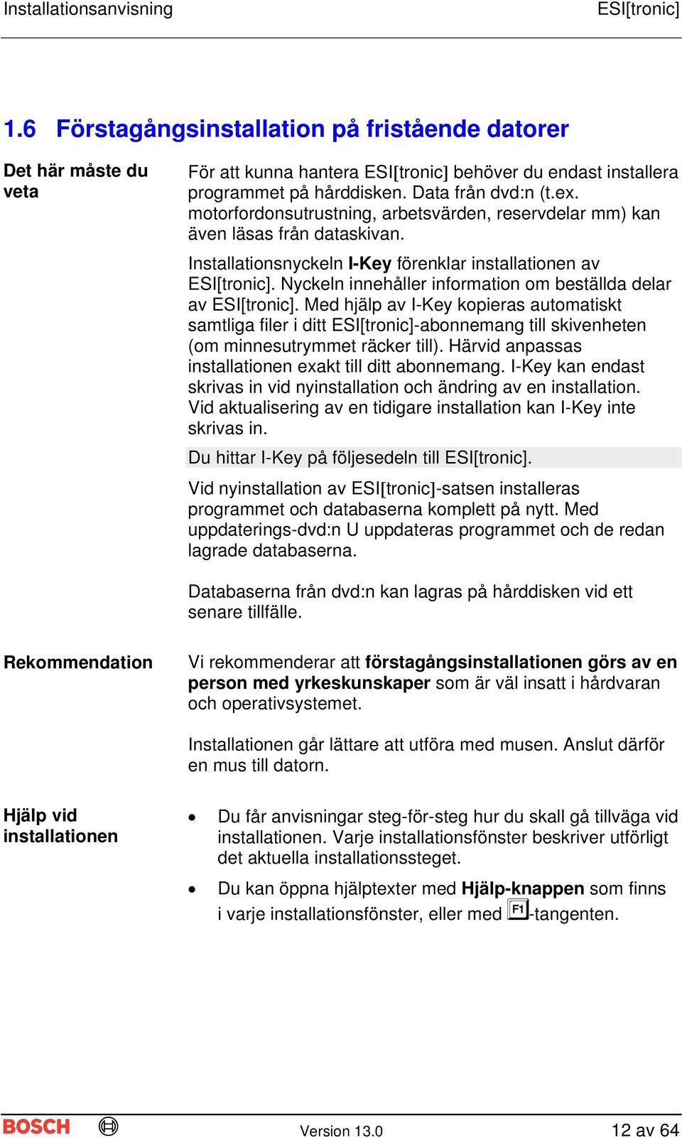 Med hjälp av I-Key kopieras automatiskt samtliga filer i ditt -abonnemang till skivenheten (om minnesutrymmet räcker till). Härvid anpassas installationen exakt till ditt abonnemang.