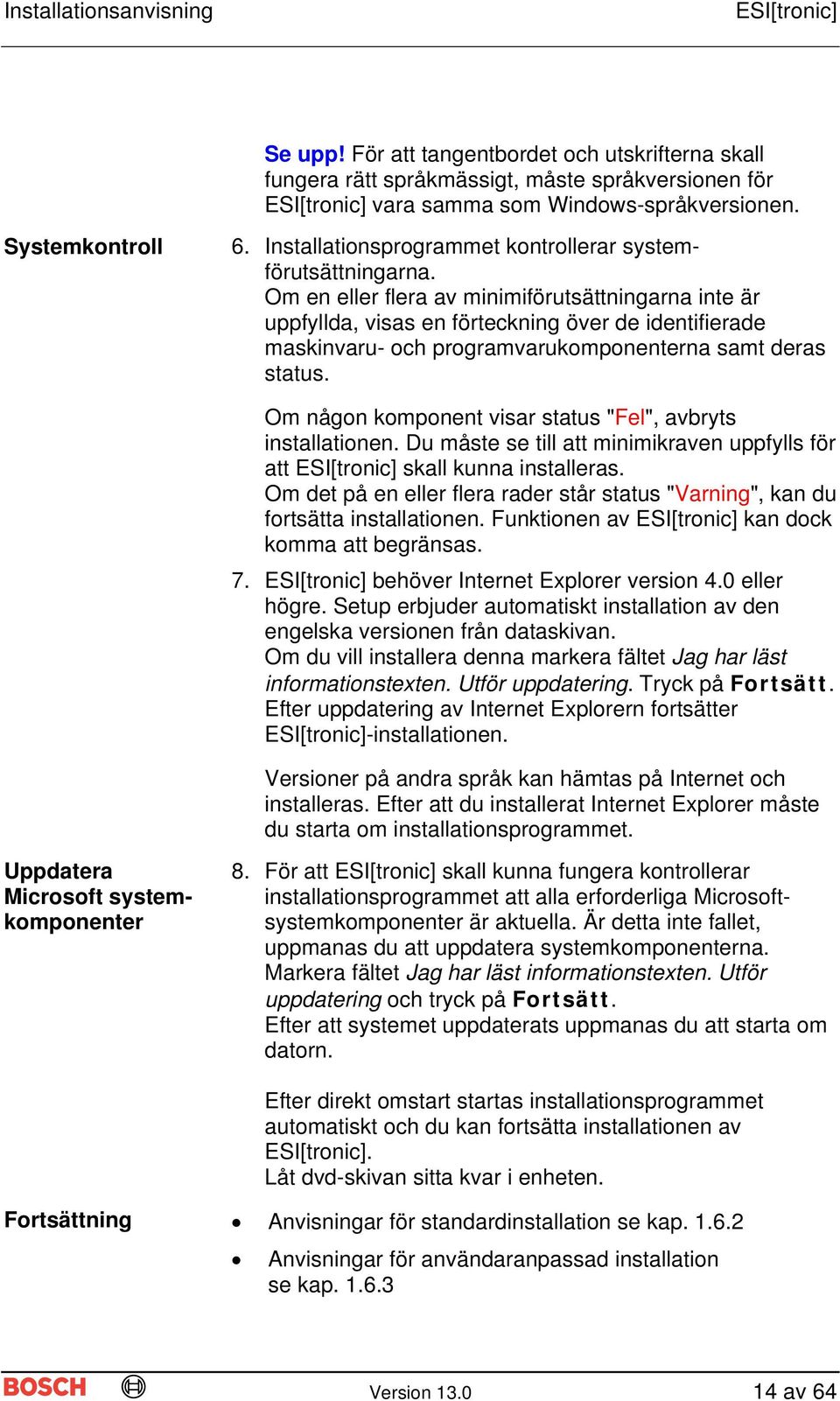 Om en eller flera av minimiförutsättningarna inte är uppfyllda, visas en förteckning över de identifierade maskinvaru- och programvarukomponenterna samt deras status.