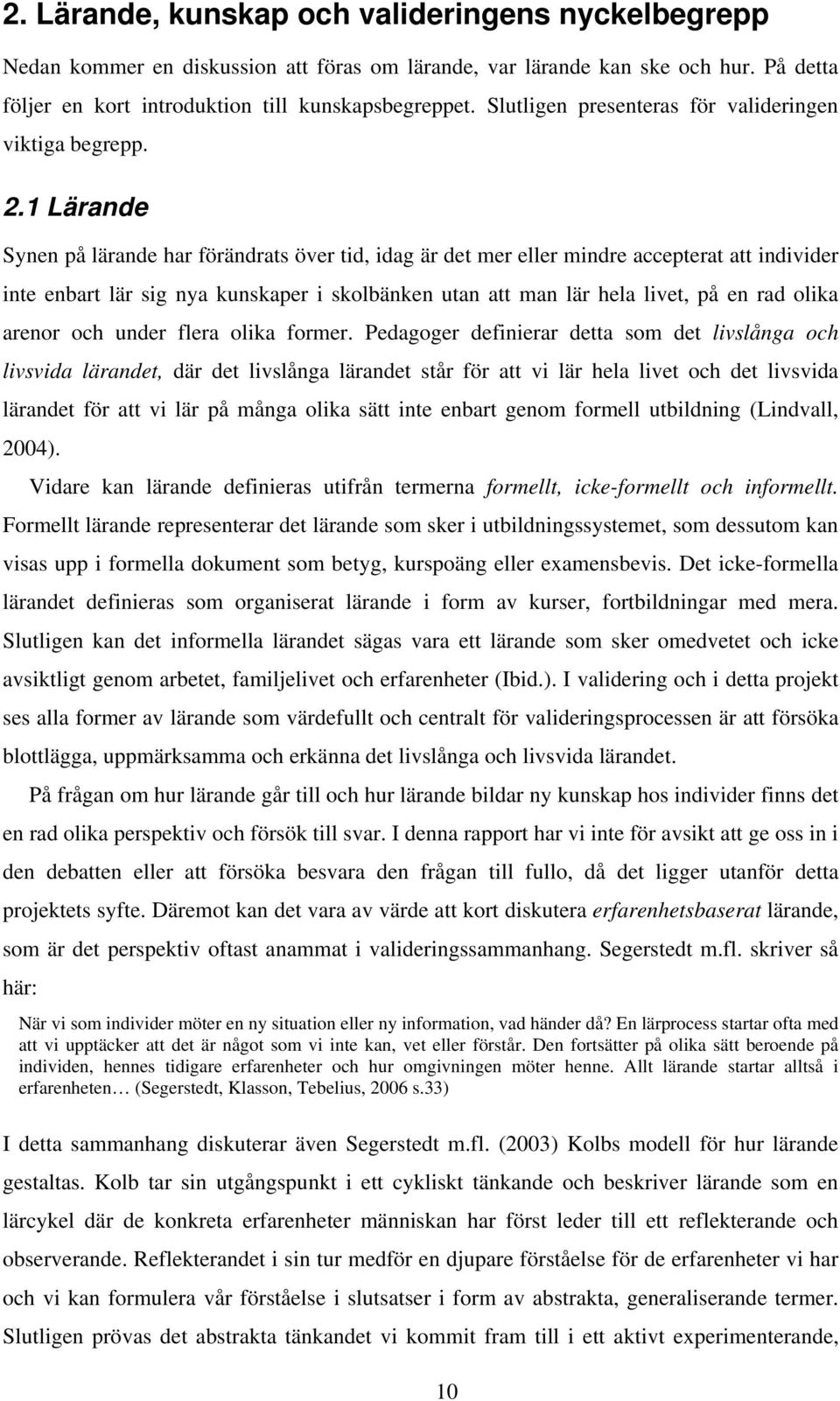 1 Lärande Synen på lärande har förändrats över tid, idag är det mer eller mindre accepterat att individer inte enbart lär sig nya kunskaper i skolbänken utan att man lär hela livet, på en rad olika