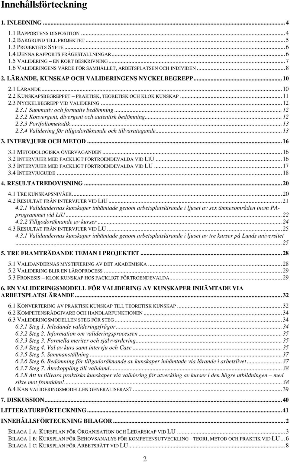 ..11 2.3 NYCKELBEGREPP VID VALIDERING...12 2.3.1 Summativ och formativ bedömning...12 2.3.2 Konvergent, divergent och autentisk bedömning...12 2.3.3 Portfoliometodik...13 2.3.4 Validering för tillgodoräknande och tillvaratagande.