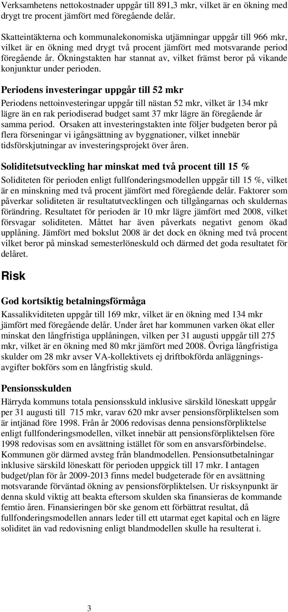 Ökningstakten har stannat av, vilket främst beror på vikande konjunktur under perioden.