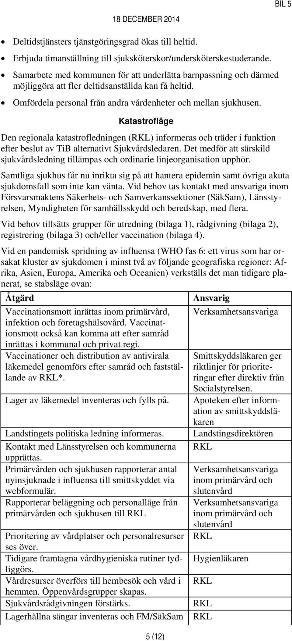 Katastrofläge Den regionala katastrofledningen (RKL) informeras och träder i funktion efter beslut av TiB alternativt Sjukvårdsledaren.