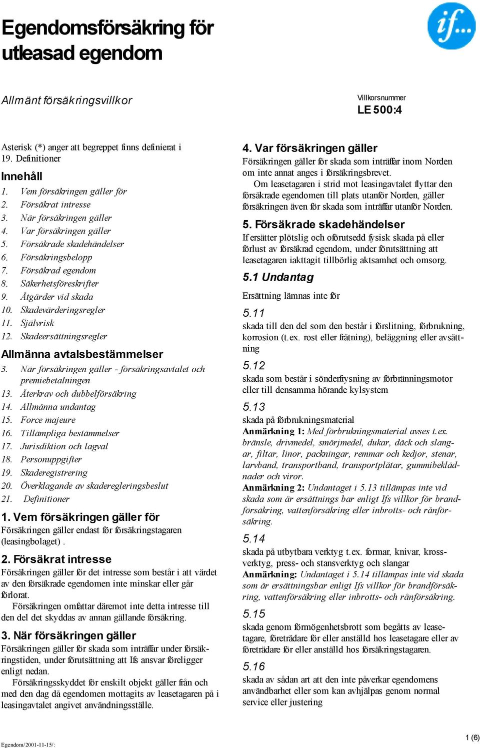 Självrisk 12. Skadeersättningsregler Allmänna avtalsbestämmelser 3. När försäkringen gäller - försäkringsavtalet och premiebetalningen 13. Återkrav och dubbelförsäkring 14. Allmänna undantag 15.