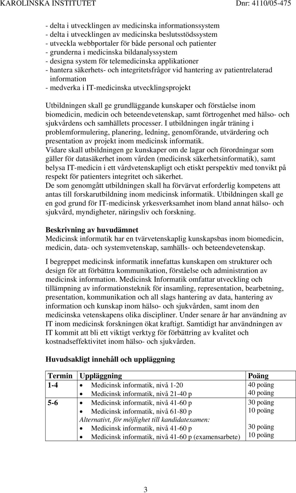 utvecklingsprojekt Utbildningen skall ge grundläggande kunskaper och förståelse inom biomedicin, medicin och beteendevetenskap, samt förtrogenhet med hälso- och sjukvårdens och samhällets processer.