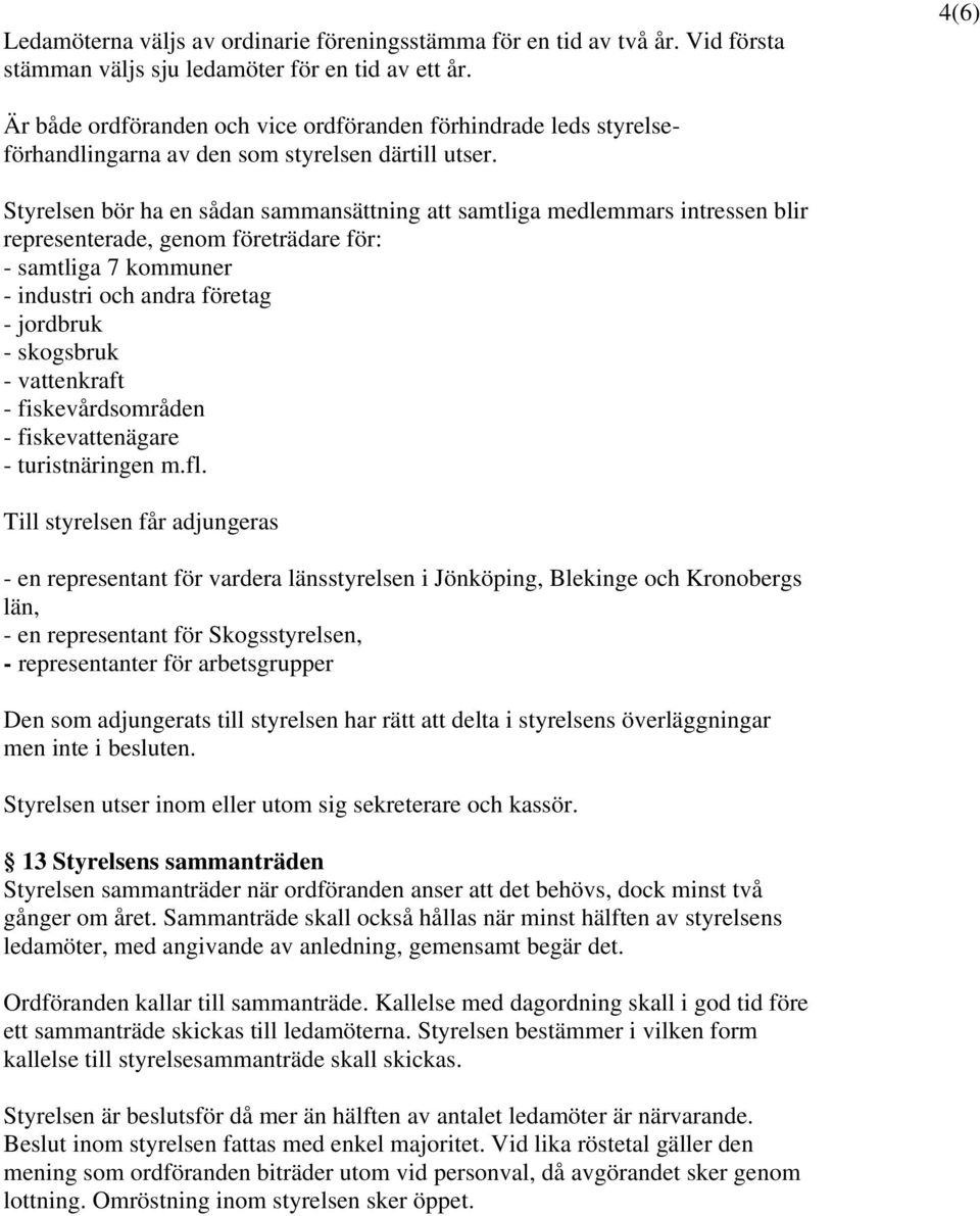 Styrelsen bör ha en sådan sammansättning att samtliga medlemmars intressen blir representerade, genom företrädare för: - samtliga 7 kommuner - industri och andra företag - jordbruk - skogsbruk -