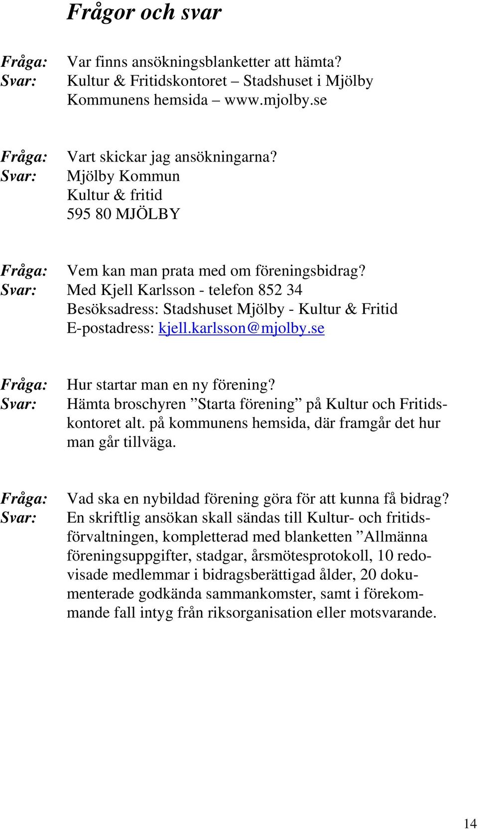 Svar: Med Kjell Karlsson - telefon 852 34 Besöksadress: Stadshuset Mjölby - Kultur & Fritid E-postadress: kjell.karlsson@mjolby.se Fråga: Svar: Hur startar man en ny förening?
