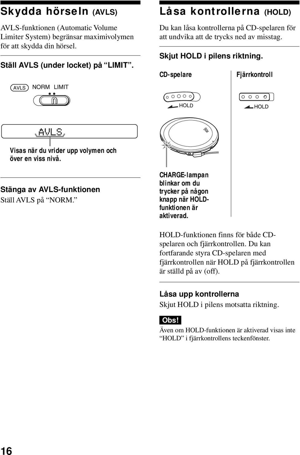 CD-spelare Fjärrkontroll Visas när du vrider upp volymen och över en viss nivå. Stänga av AVLS-funktionen Ställ AVLS på NORM.