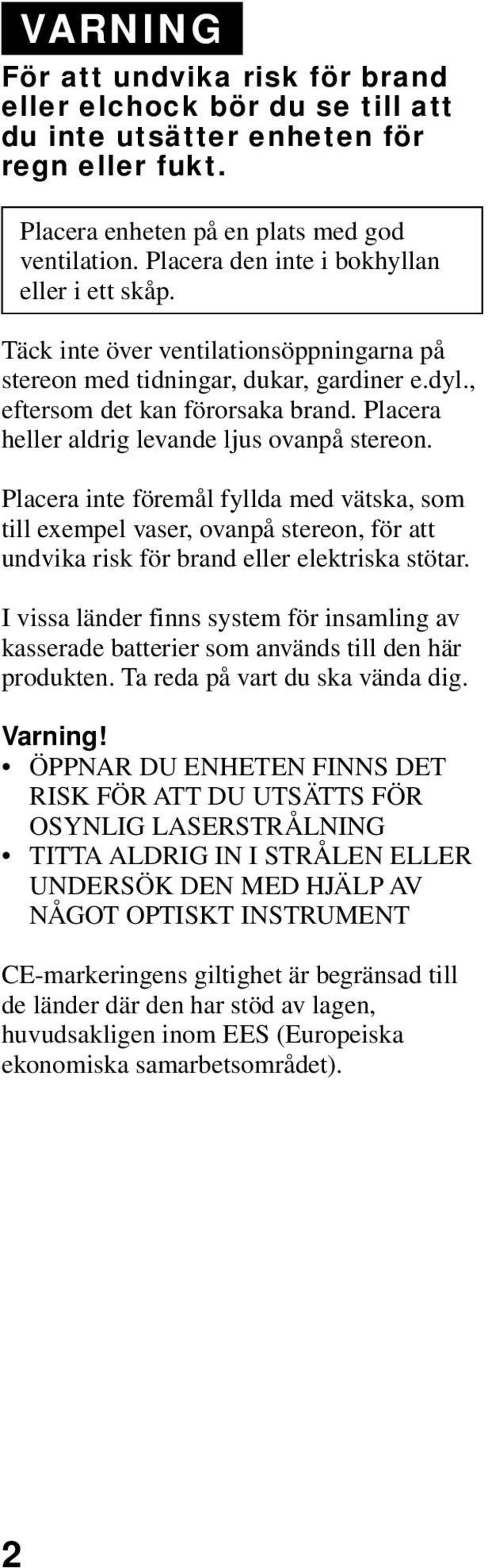 Placera heller aldrig levande ljus ovanpå stereon. Placera inte föremål fyllda med vätska, som till exempel vaser, ovanpå stereon, för att undvika risk för brand eller elektriska stötar.