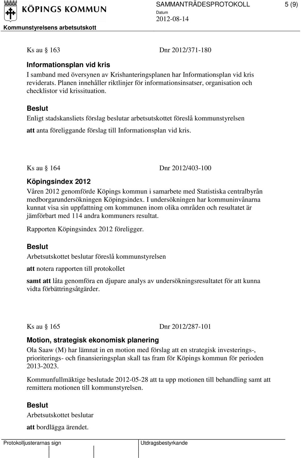 Enligt stadskansliets förslag beslutar arbetsutskottet föreslå kommunstyrelsen att anta föreliggande förslag till Informationsplan vid kris.