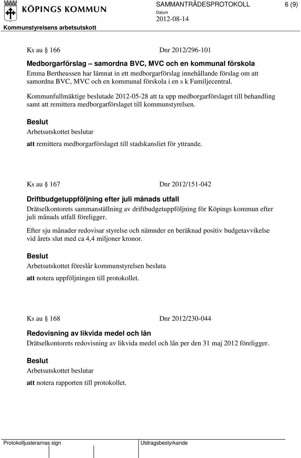 Kommunfullmäktige beslutade 2012-05-28 att ta upp medborgarförslaget till behandling samt att remittera medborgarförslaget till kommunstyrelsen.