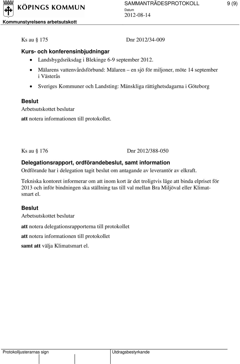 protokollet. Ks au 176 Dnr 2012/388-050 Delegationsrapport, ordförandebeslut, samt information Ordförande har i delegation tagit beslut om antagande av leverantör av elkraft.