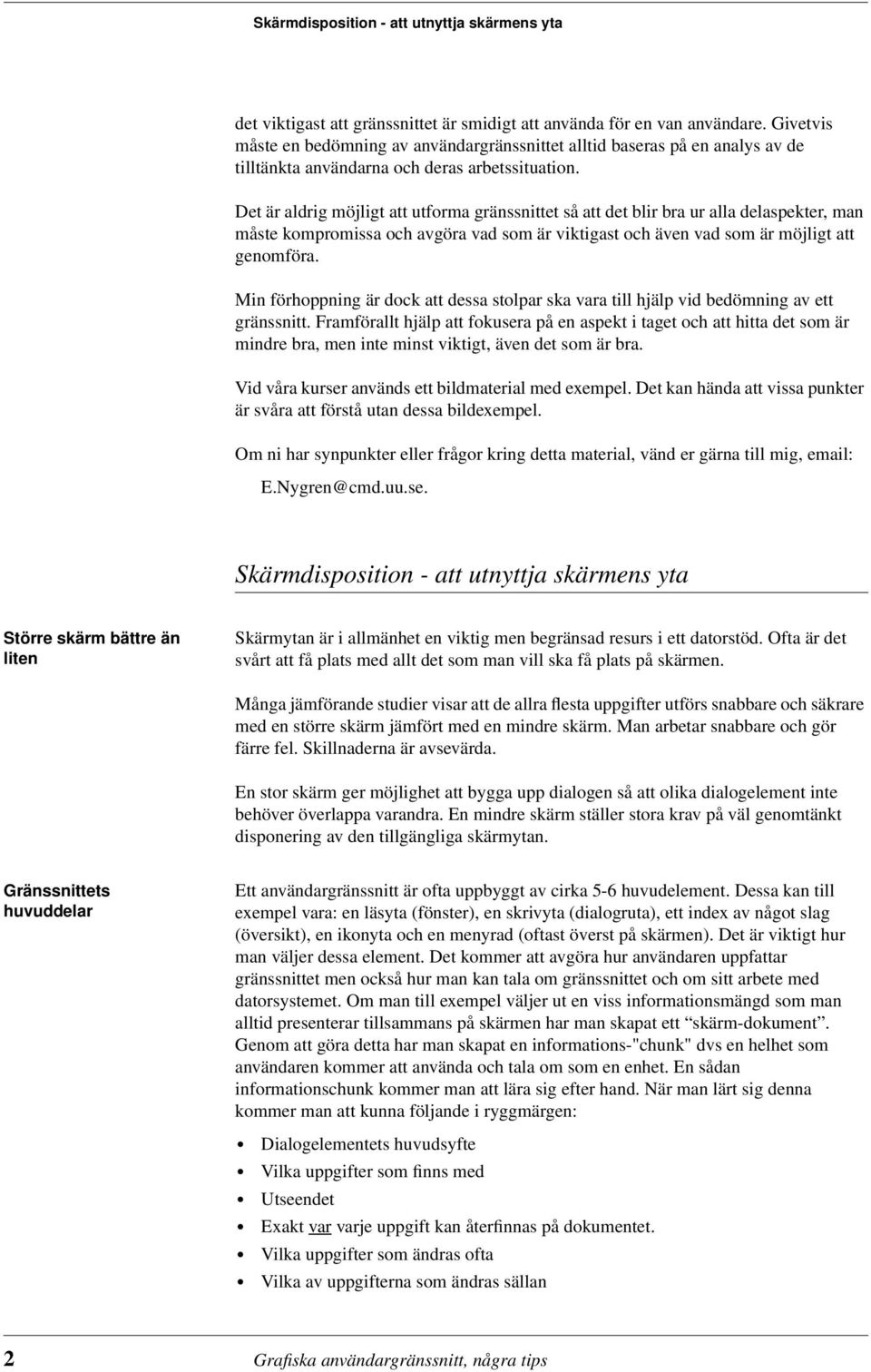 Det är aldrig möjligt att utforma gränssnittet så att det blir bra ur alla delaspekter, man måste kompromissa och avgöra vad som är viktigast och även vad som är möjligt att genomföra.