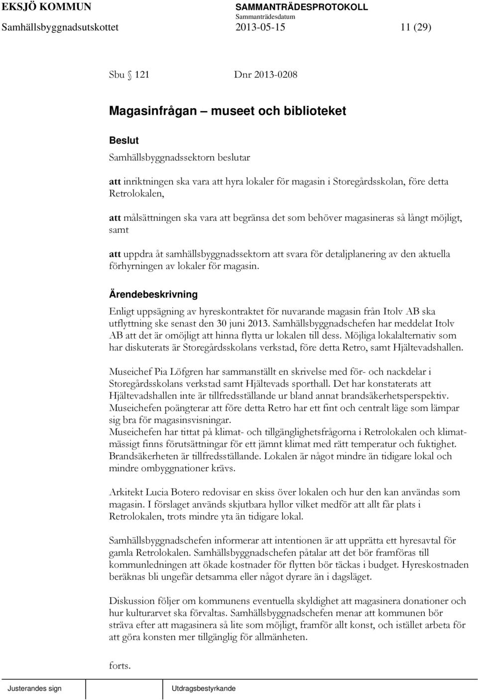 detaljplanering av den aktuella förhyrningen av lokaler för magasin. Enligt uppsägning av hyreskontraktet för nuvarande magasin från Itolv AB ska utflyttning ske senast den 30 juni 2013.