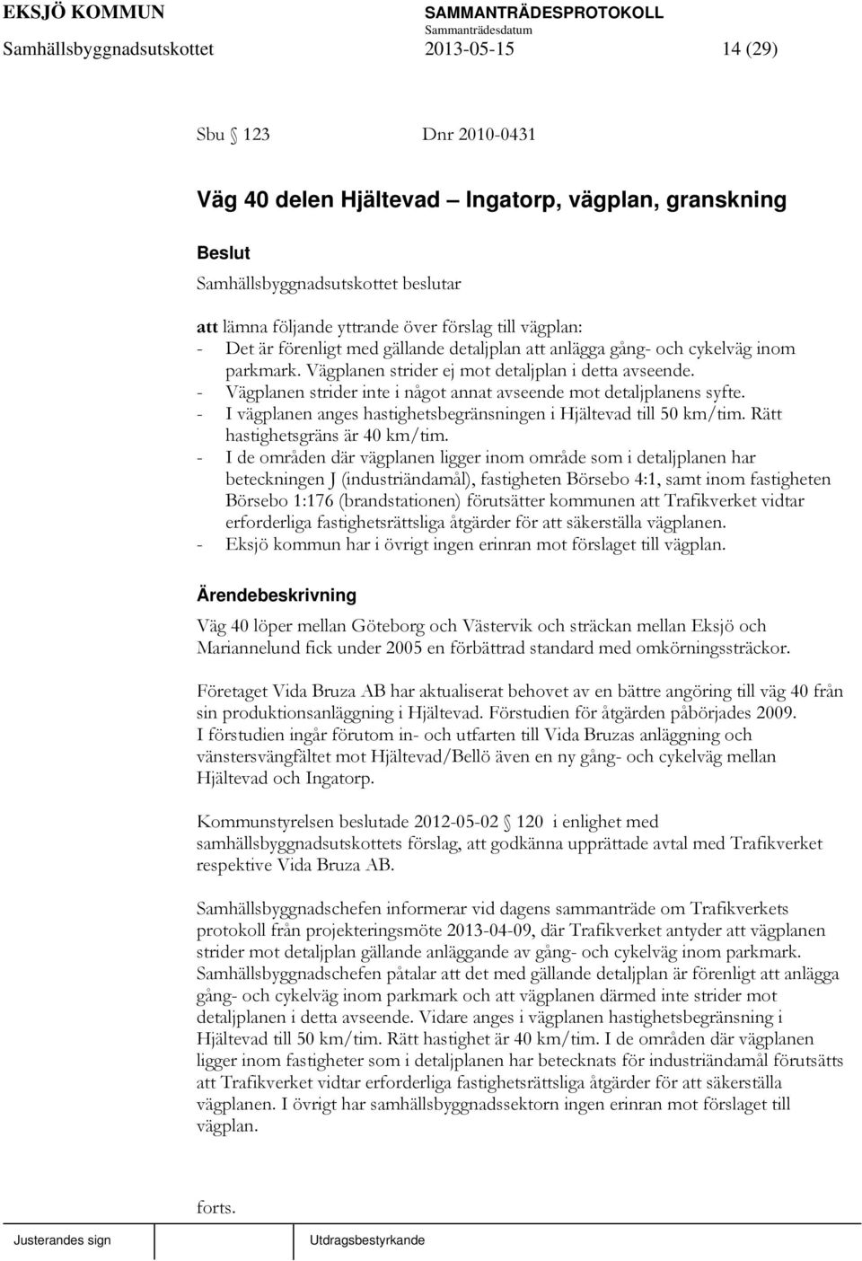 - I vägplanen anges hastighetsbegränsningen i Hjältevad till 50 km/tim. Rätt hastighetsgräns är 40 km/tim.