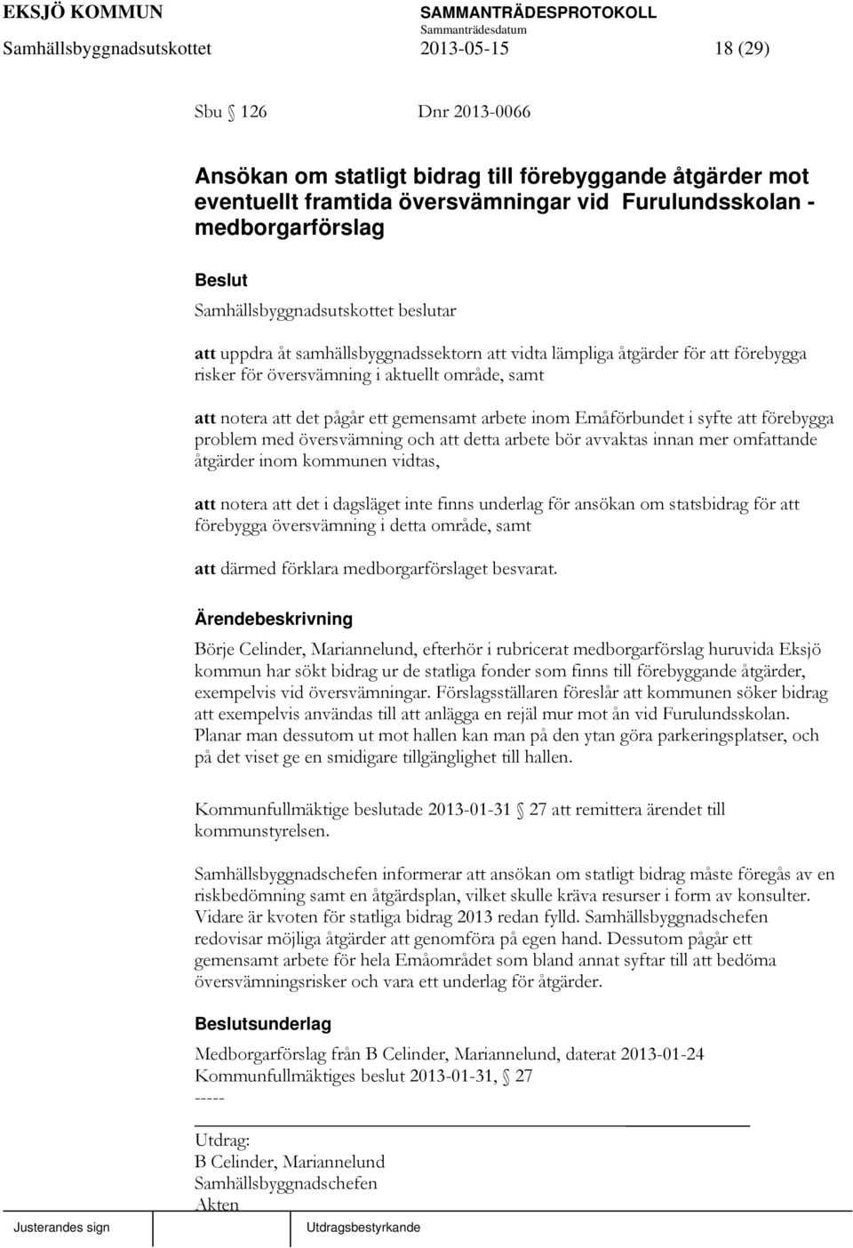 syfte att förebygga problem med översvämning och att detta arbete bör avvaktas innan mer omfattande åtgärder inom kommunen vidtas, att notera att det i dagsläget inte finns underlag för ansökan om