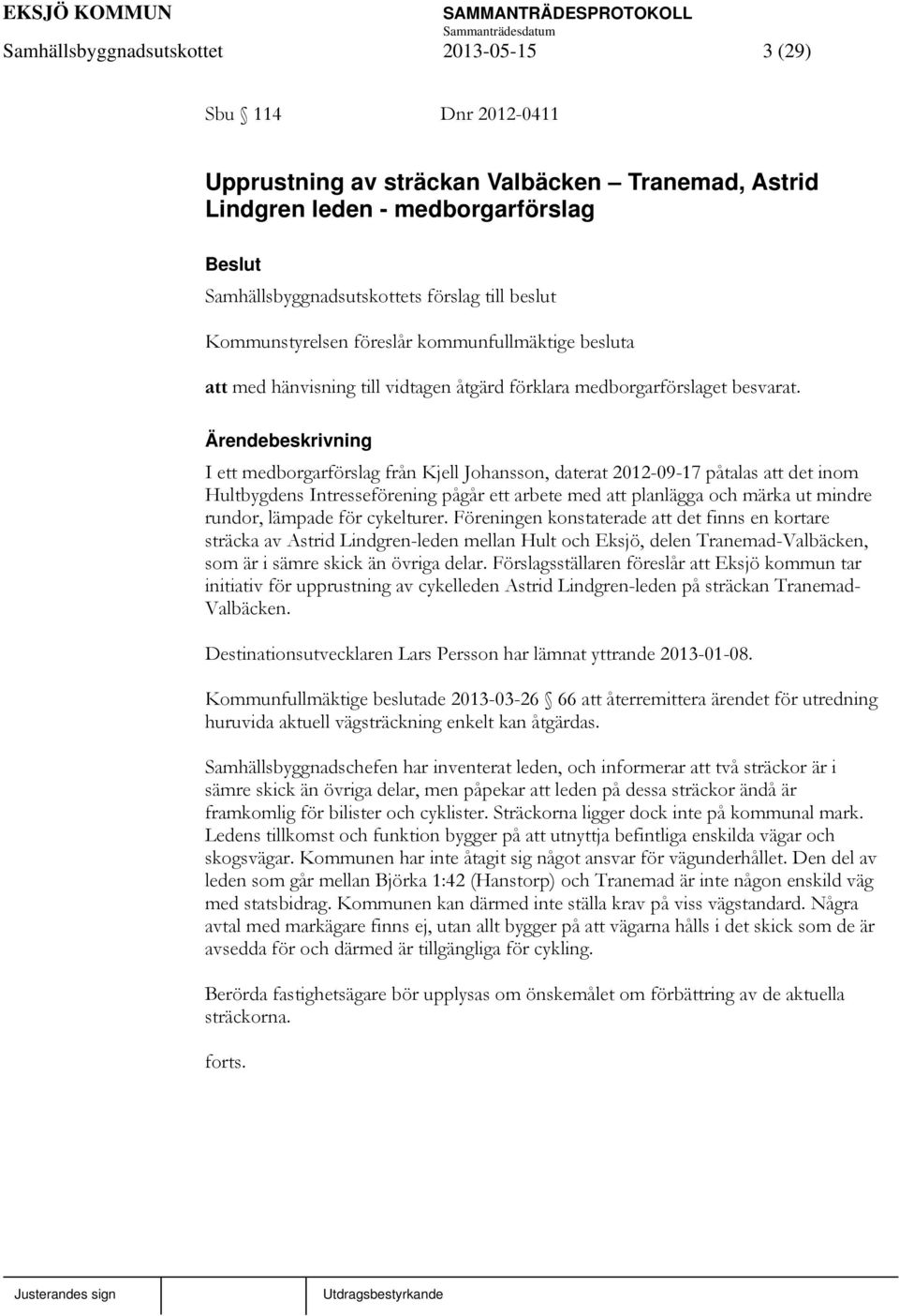 I ett medborgarförslag från Kjell Johansson, daterat 2012-09-17 påtalas att det inom Hultbygdens Intresseförening pågår ett arbete med att planlägga och märka ut mindre rundor, lämpade för cykelturer.