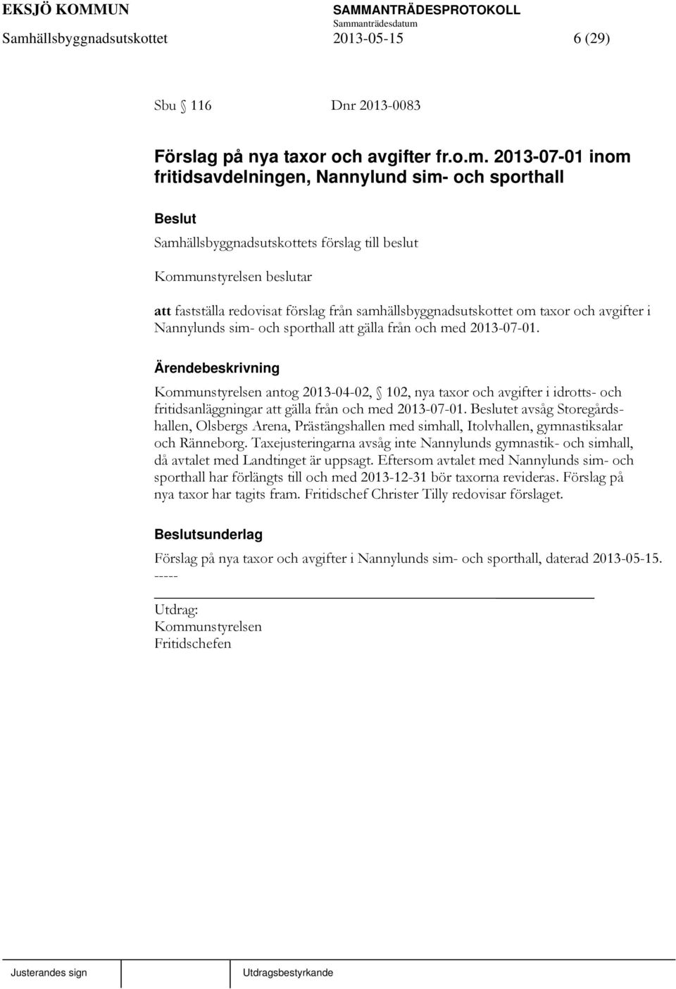 Kommunstyrelsen antog 2013-04-02, 102, nya taxor och avgifter i idrotts- och fritidsanläggningar att gälla från och med 2013-07-01.