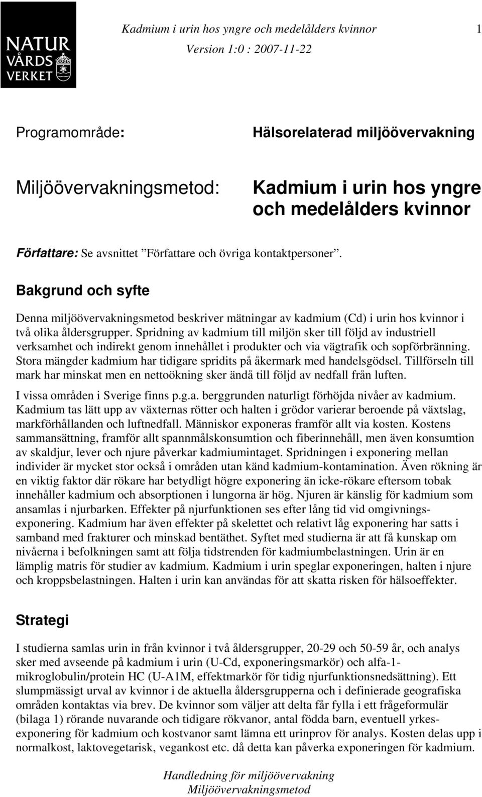 Spridning av kadmium till miljön sker till följd av industriell verksamhet och indirekt genom innehållet i produkter och via vägtrafik och sopförbränning.