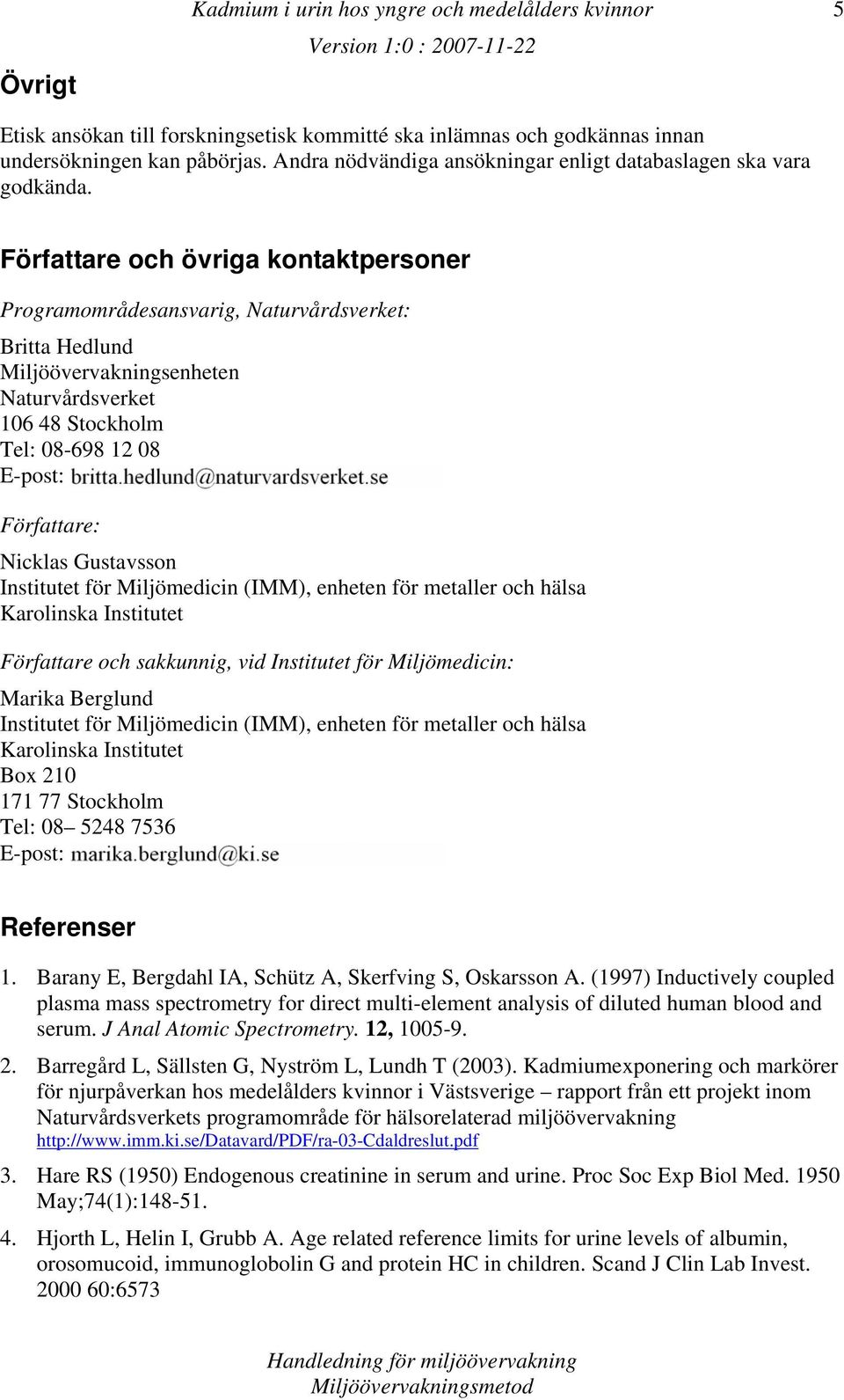 Författare och övriga kontaktpersoner Programområdesansvarig, Naturvdsverket: Britta Hedlund Miljöövervakningsenheten Naturvdsverket 106 48 Stockholm Tel: 08-698 12 08 E-post: Författare: Nicklas