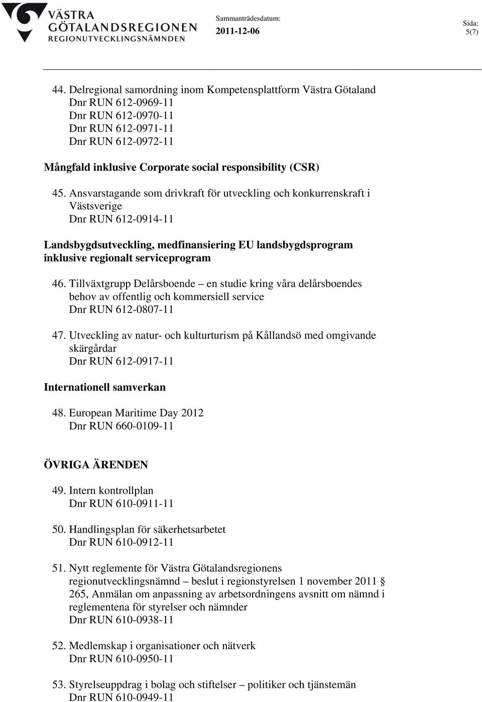 45. Ansvarstagande som drivkraft för utveckling och konkurrenskraft i Västsverige Dnr RUN 612-0914-11 Landsbygdsutveckling, medfinansiering EU landsbygdsprogram inklusive regionalt serviceprogram 46.