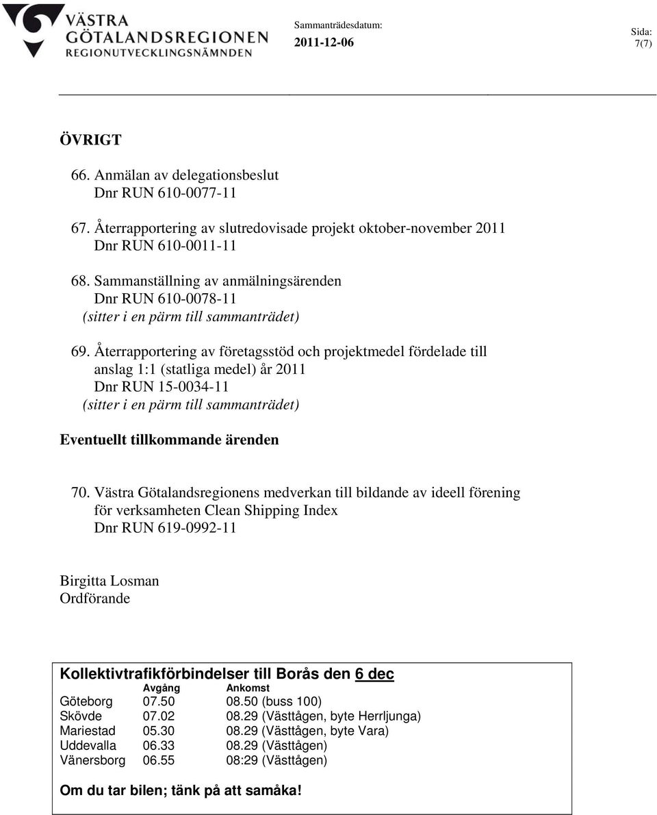 Återrapportering av företagsstöd och projektmedel fördelade till anslag 1:1 (statliga medel) år 2011 Dnr RUN 15-0034-11 (sitter i en pärm till sammanträdet) Eventuellt tillkommande ärenden 70.