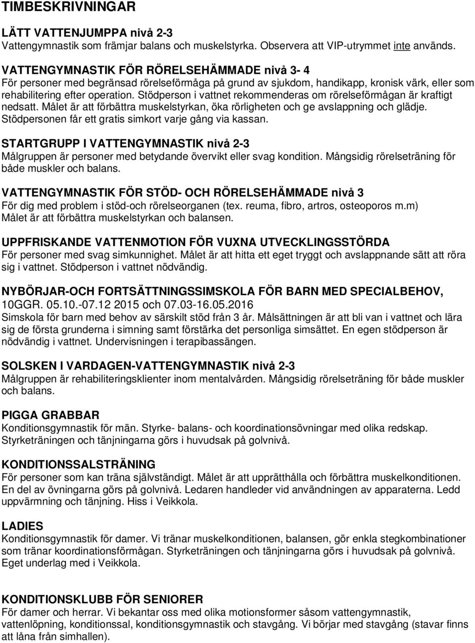 Stödperson i vattnet rekommenderas om rörelseförmågan är kraftigt nedsatt. Målet är att förbättra muskelstyrkan, öka rörligheten och ge avslappning och glädje.