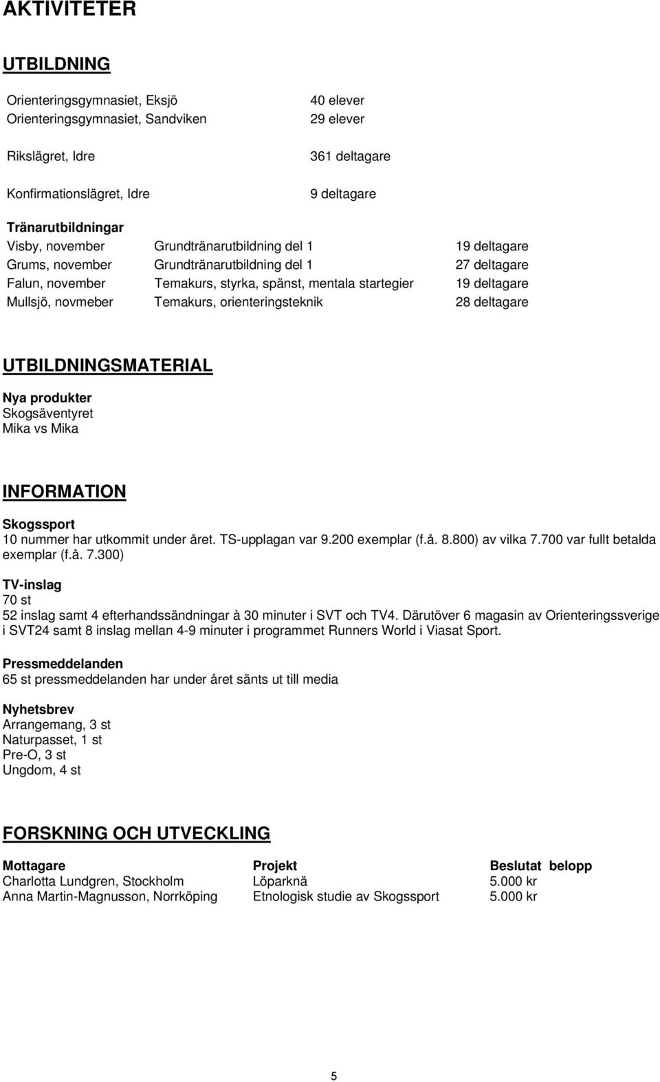 Temakurs, orienteringsteknik 28 deltagare UTBILDNINGSMATERIAL Nya produkter Skogsäventyret Mika vs Mika INFORMATION Skogssport 10 nummer har utkommit under året. TS-upplagan var 9.200 exemplar (f.å. 8.