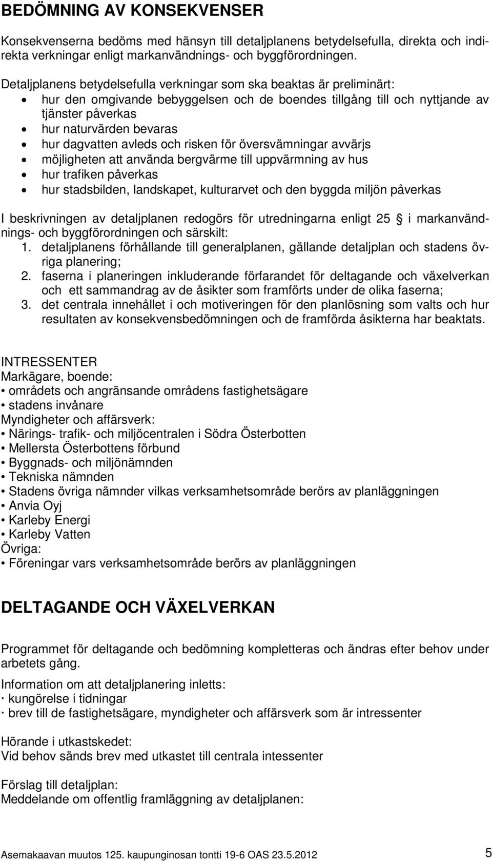 dagvatten avleds och risken för översvämningar avvärjs möjligheten att använda bergvärme till uppvärmning av hus hur trafiken påverkas hur stadsbilden, landskapet, kulturarvet och den byggda miljön