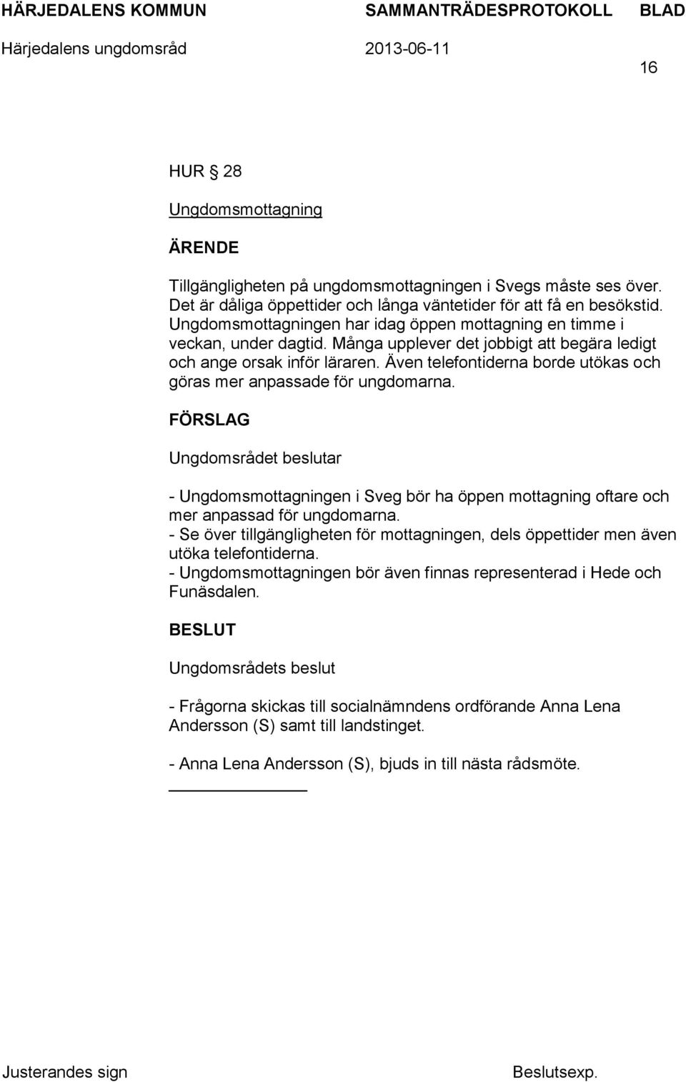 Även telefontiderna borde utökas och göras mer anpassade för ungdomarna. FÖRSLAG Ungdomsrådet beslutar - Ungdomsmottagningen i Sveg bör ha öppen mottagning oftare och mer anpassad för ungdomarna.