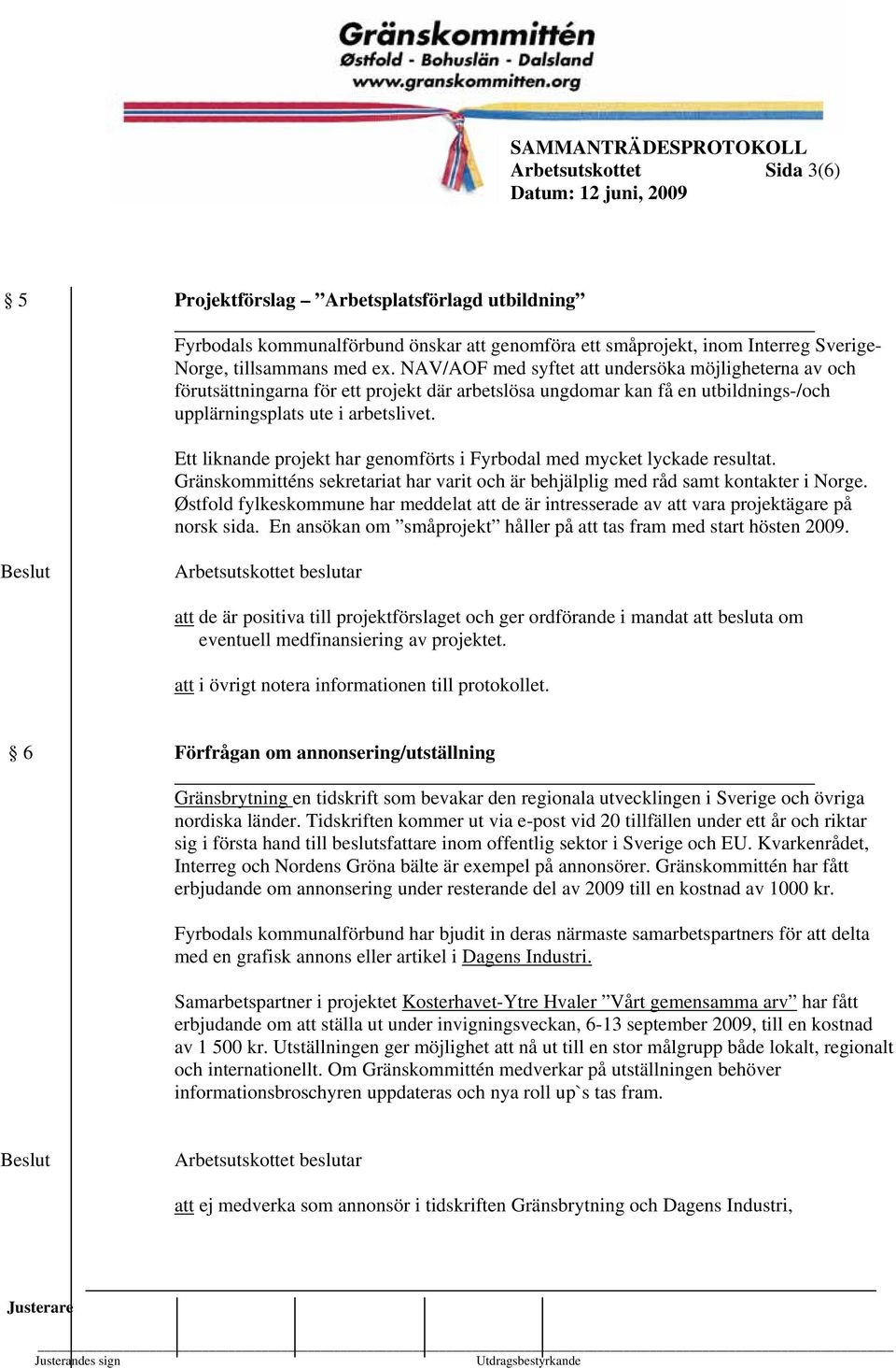 Ett liknande projekt har genomförts i Fyrbodal med mycket lyckade resultat. Gränskommitténs sekretariat har varit och är behjälplig med råd samt kontakter i Norge.