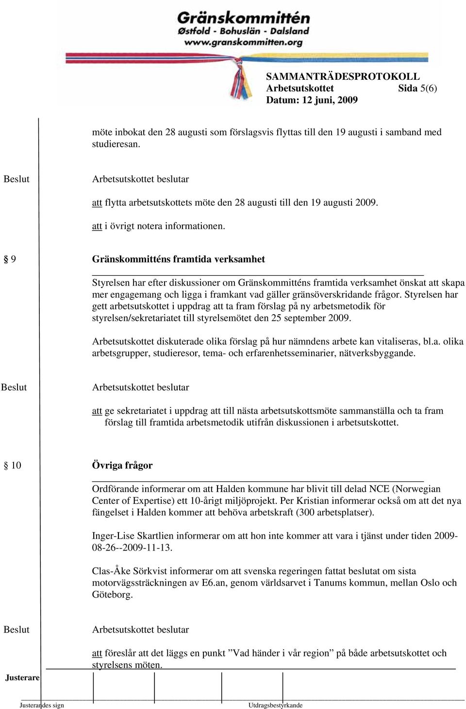 9 Gränskommitténs framtida verksamhet Styrelsen har efter diskussioner om Gränskommitténs framtida verksamhet önskat att skapa mer engagemang och ligga i framkant vad gäller gränsöverskridande frågor.