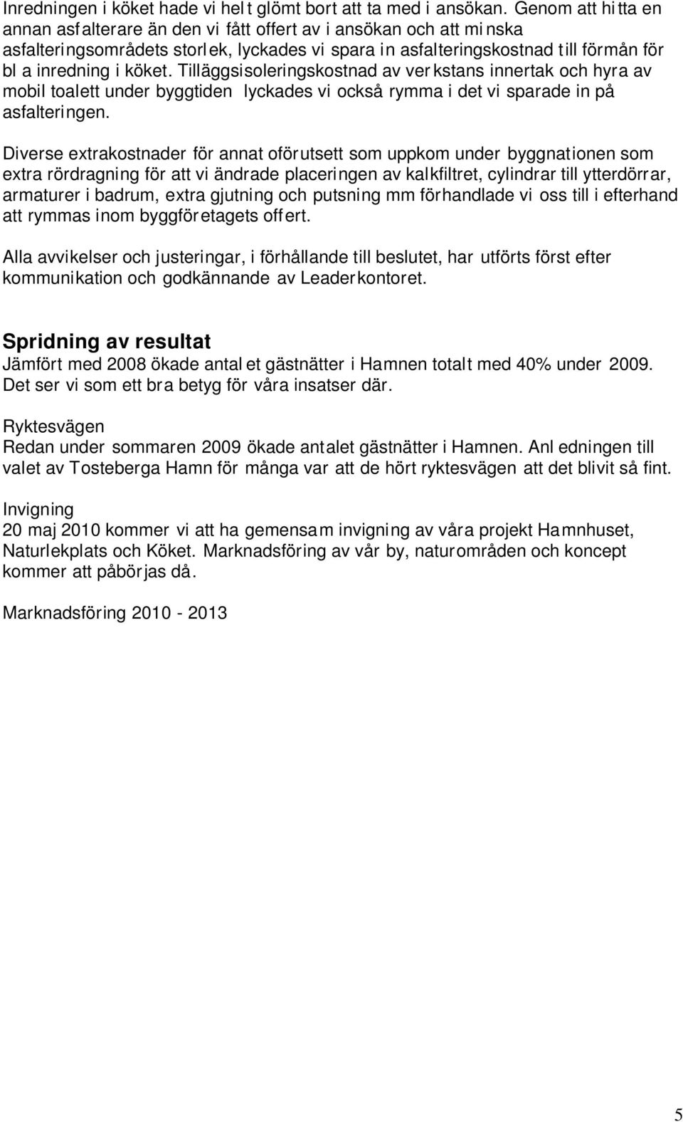 Tilläggsisoleringskostnad av ver kstans innertak och hyra av mobil toalett under byggtiden lyckades vi också rymma i det vi sparade in på asfalteringen.