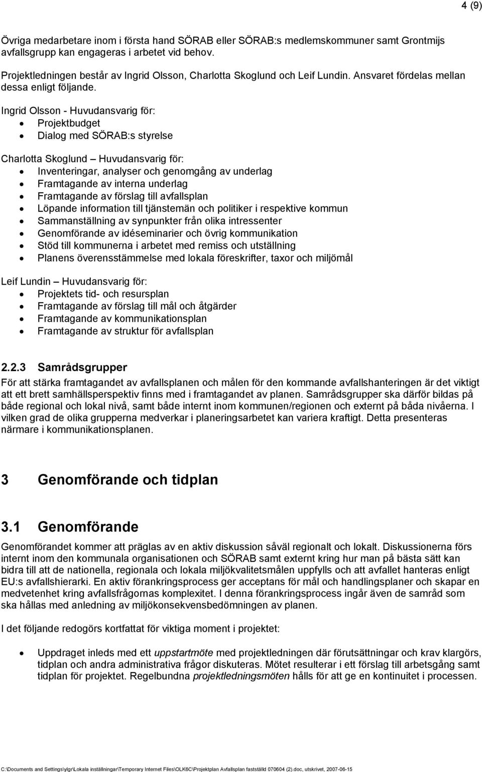 Ingrid Olsson - Huvudansvarig för: Projektbudget Dialog med SÖRAB:s styrelse Charlotta Skoglund Huvudansvarig för: Inventeringar, analyser och genomgång av underlag Framtagande av interna underlag