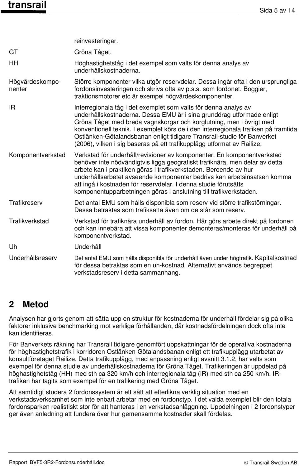 Dessa ingår ofta i den ursprungliga fordonsinvesteringen och skrivs ofta av p.s.s. som fordonet. Boggier, traktionsmotorer etc är exempel högvärdeskomponenter.