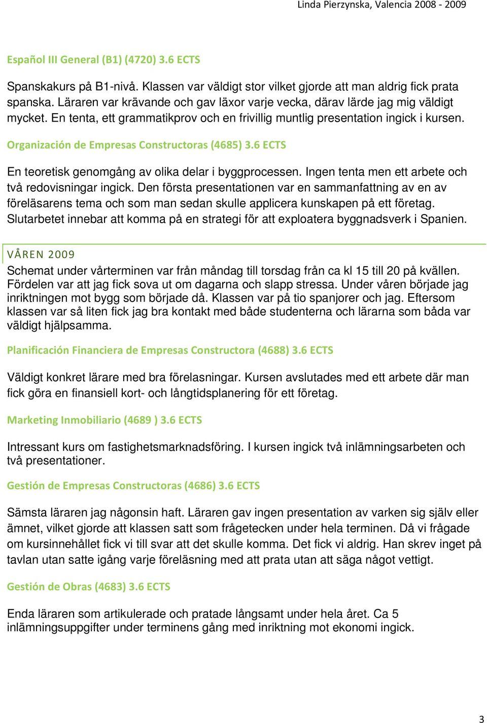 Organización de Empresas Constructoras (4685) 3.6 ECTS En teoretisk genomgång av olika delar i byggprocessen. Ingen tenta men ett arbete och två redovisningar ingick.