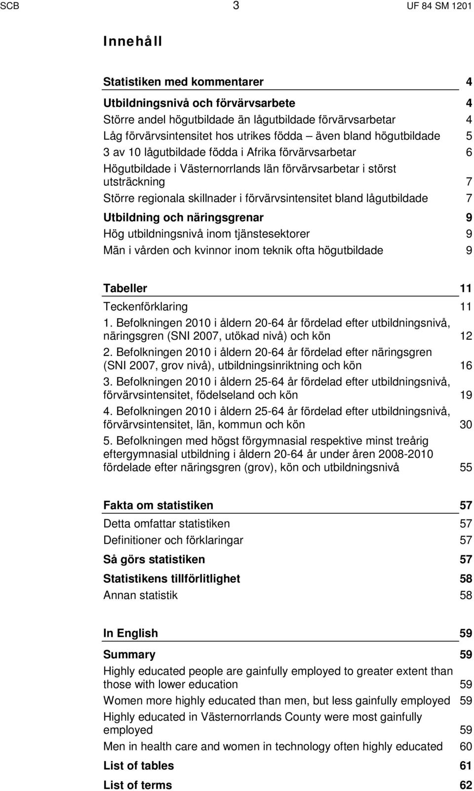 lågutbildade Utbildning och näringsgrenar Hög utbildningsnivå inom tjänstesektorer Män i vården och kvinnor inom teknik ofta högutbildade 4 4 4 5 6 7 7 9 9 9 Tab Teckenförklaring 1.