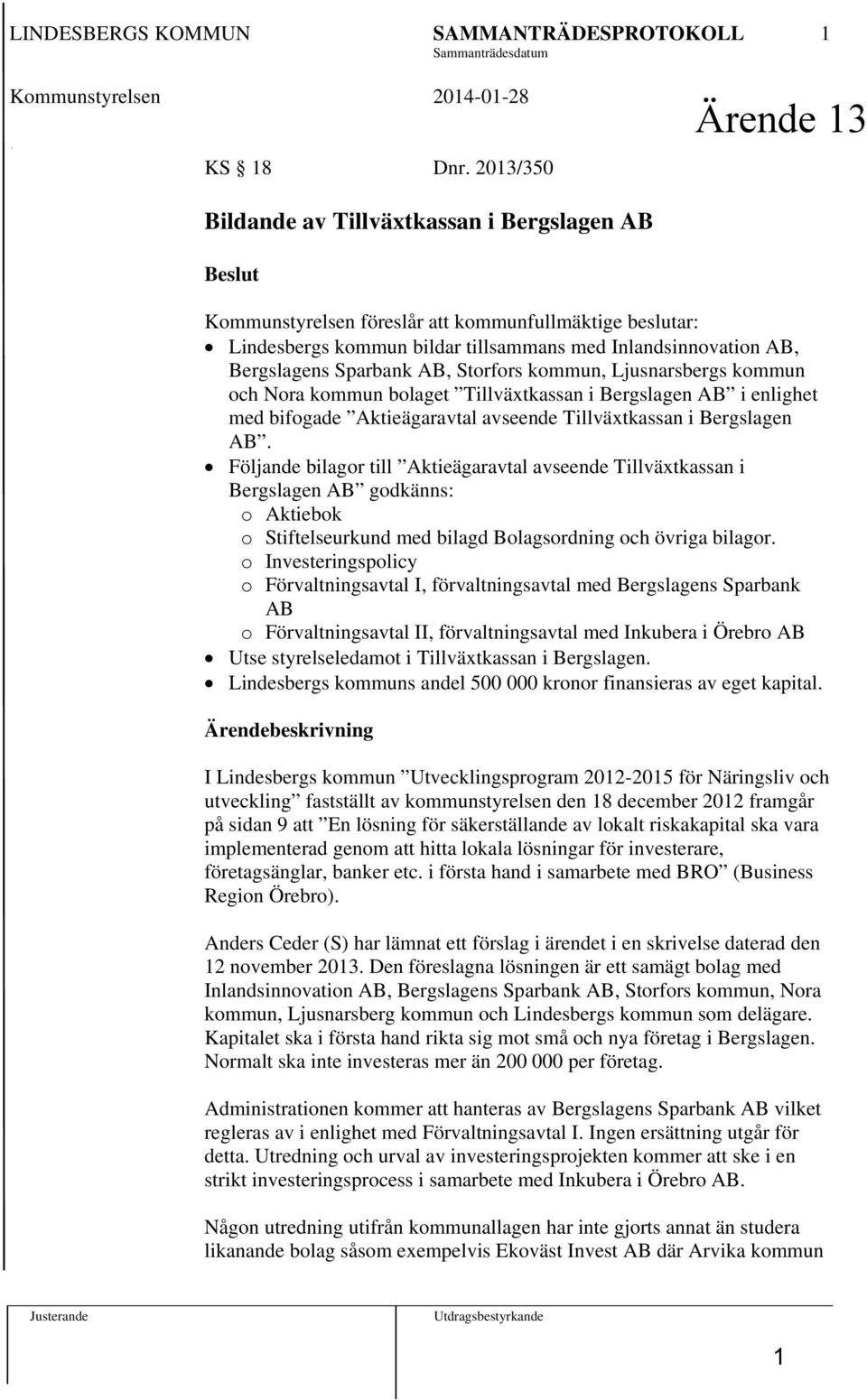 Sparbank AB, Storfors kommun, Ljusnarsbergs kommun och Nora kommun bolaget Tillväxtkassan i Bergslagen AB i enlighet med bifogade Aktieägaravtal avseende Tillväxtkassan i Bergslagen AB.