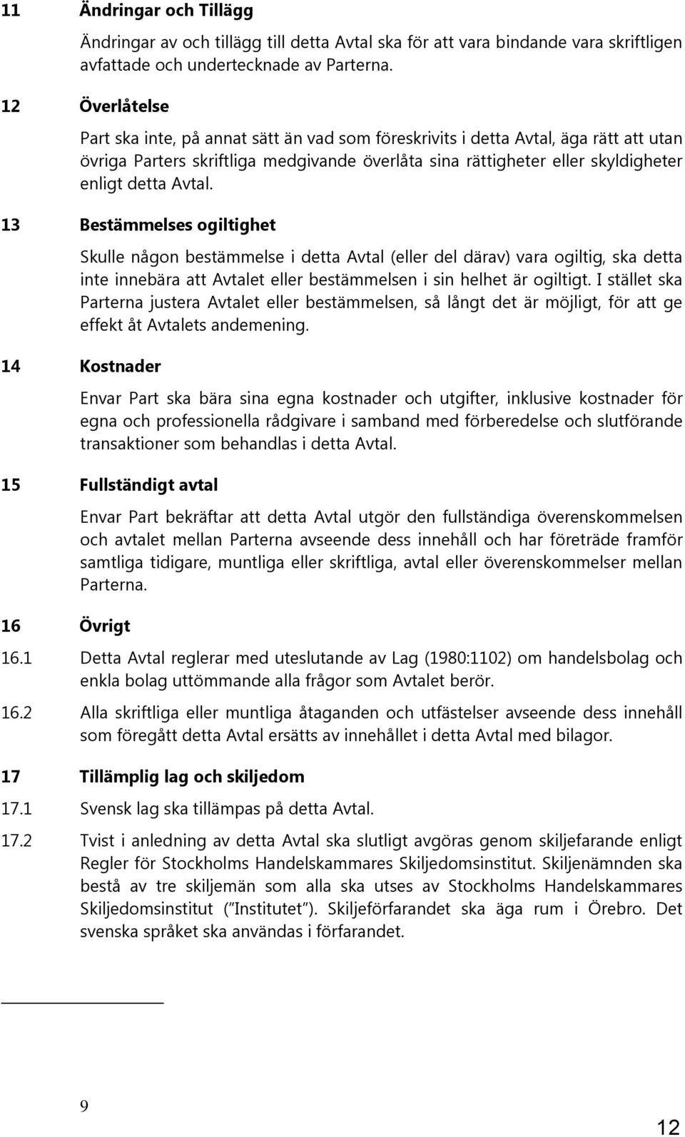 Avtal. 13 Bestämmelses ogiltighet Skulle någon bestämmelse i detta Avtal (eller del därav) vara ogiltig, ska detta inte innebära att Avtalet eller bestämmelsen i sin helhet är ogiltigt.