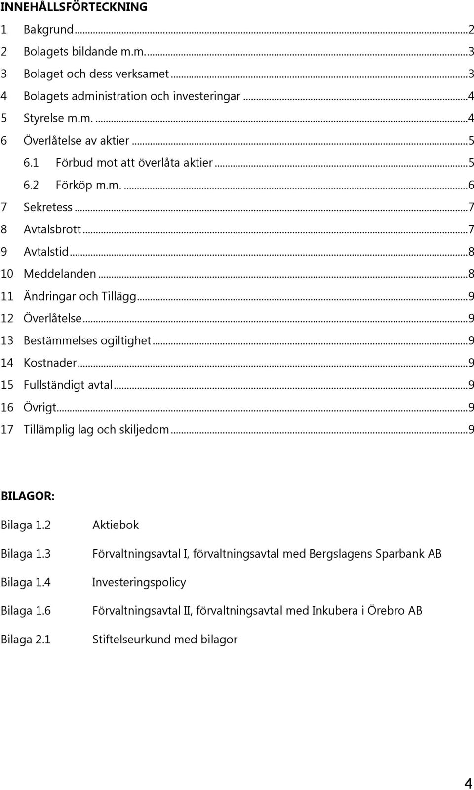 .. 9 13 Bestämmelses ogiltighet... 9 14 Kostnader... 9 15 Fullständigt avtal... 9 16 Övrigt... 9 17 Tillämplig lag och skiljedom... 9 BILAGOR: Bilaga 1.2 Bilaga 1.3 Bilaga 1.4 Bilaga 1.