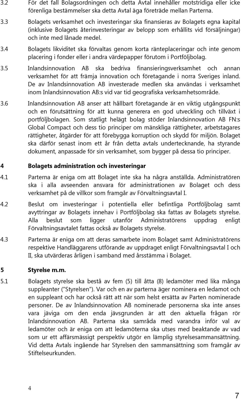 4 Bolagets likviditet ska förvaltas genom korta ränteplaceringar och inte genom placering i fonder eller i andra värdepapper förutom i Portföljbolag. 3.