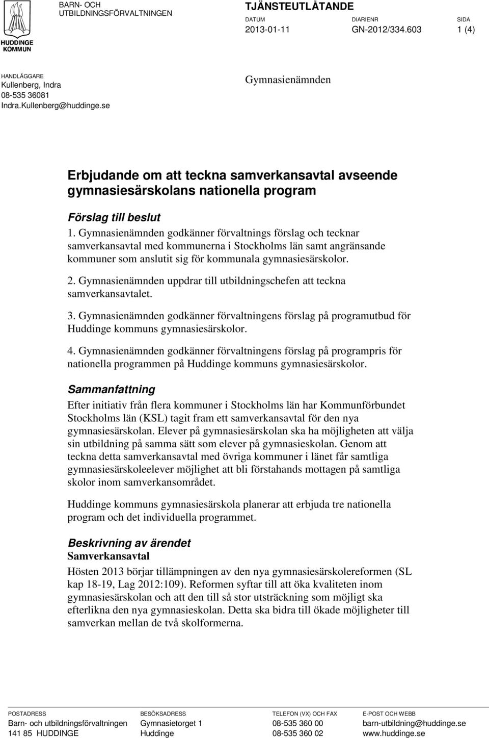 Gymnasienämnden godkänner förvaltnings förslag och tecknar samverkansavtal med kommunerna i Stockholms län samt angränsande kommuner som anslutit sig för kommunala gymnasiesärskolor. 2.