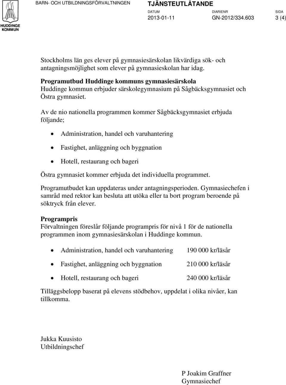 Programutbud Huddinge kommuns gymnasiesärskola Huddinge kommun erbjuder särskolegymnasium på Sågbäcksgymnasiet och Östra gymnasiet.