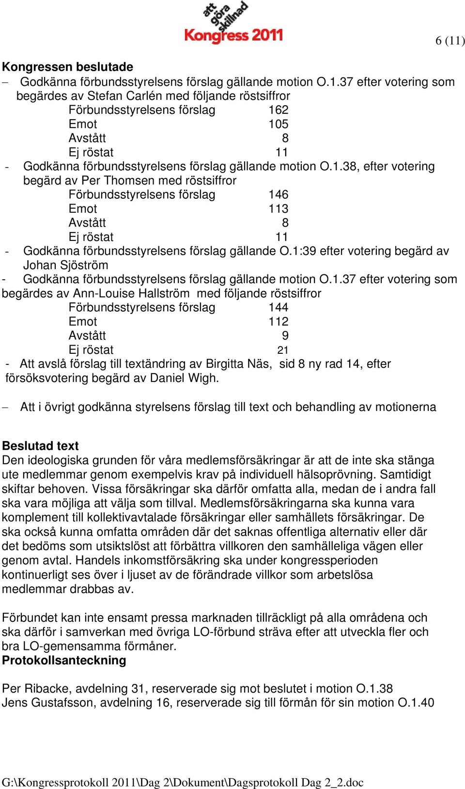 1:39 efter votering begärd av Johan Sjöström - Godkänna förbundsstyrelsens förslag gällande motion O.1.37 efter votering som begärdes av Ann-Louise Hallström med följande röstsiffror