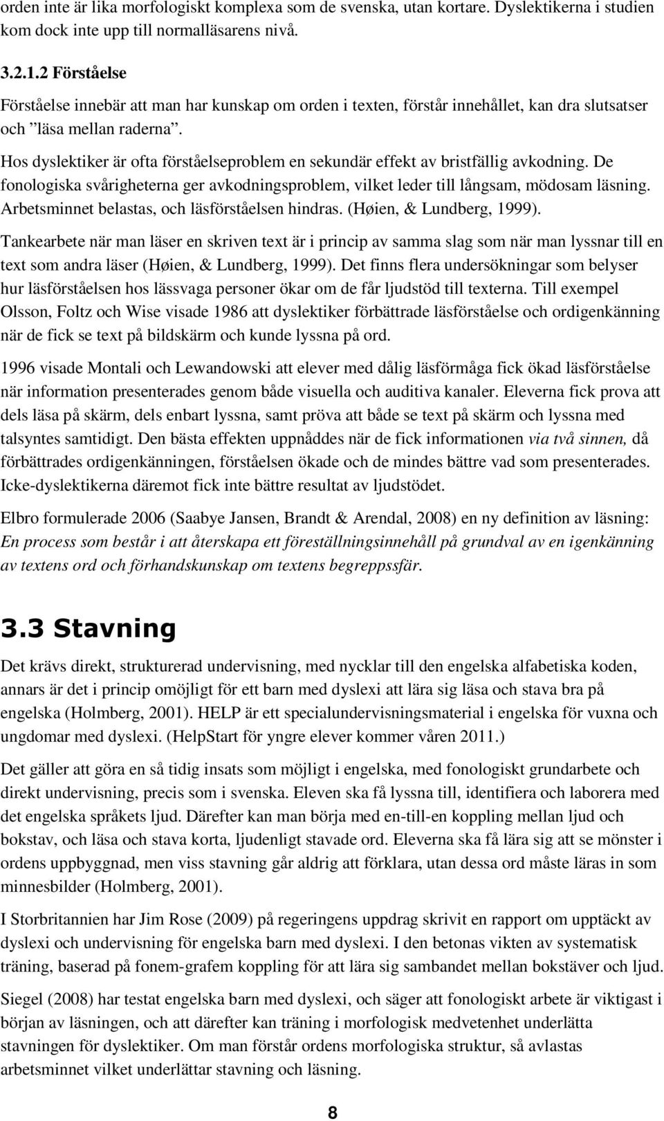 Hos dyslektiker är ofta förståelseproblem en sekundär effekt av bristfällig avkodning. De fonologiska svårigheterna ger avkodningsproblem, vilket leder till långsam, mödosam läsning.