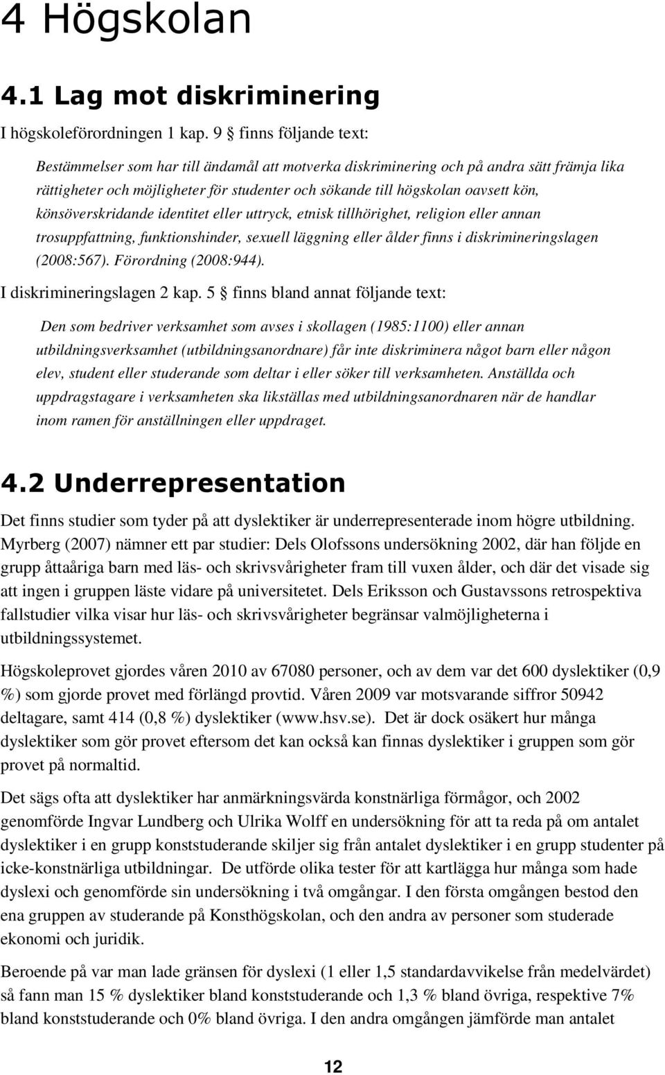 könsöverskridande identitet eller uttryck, etnisk tillhörighet, religion eller annan trosuppfattning, funktionshinder, sexuell läggning eller ålder finns i diskrimineringslagen (2008:567).