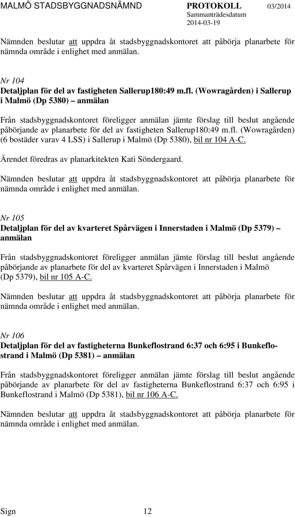 (Wowragården) (6 bostäder varav 4 LSS) i Sallerup i Malmö (Dp 5380), bil nr 104 A-C. Ärendet föredras av planarkitekten Kati Söndergaard.