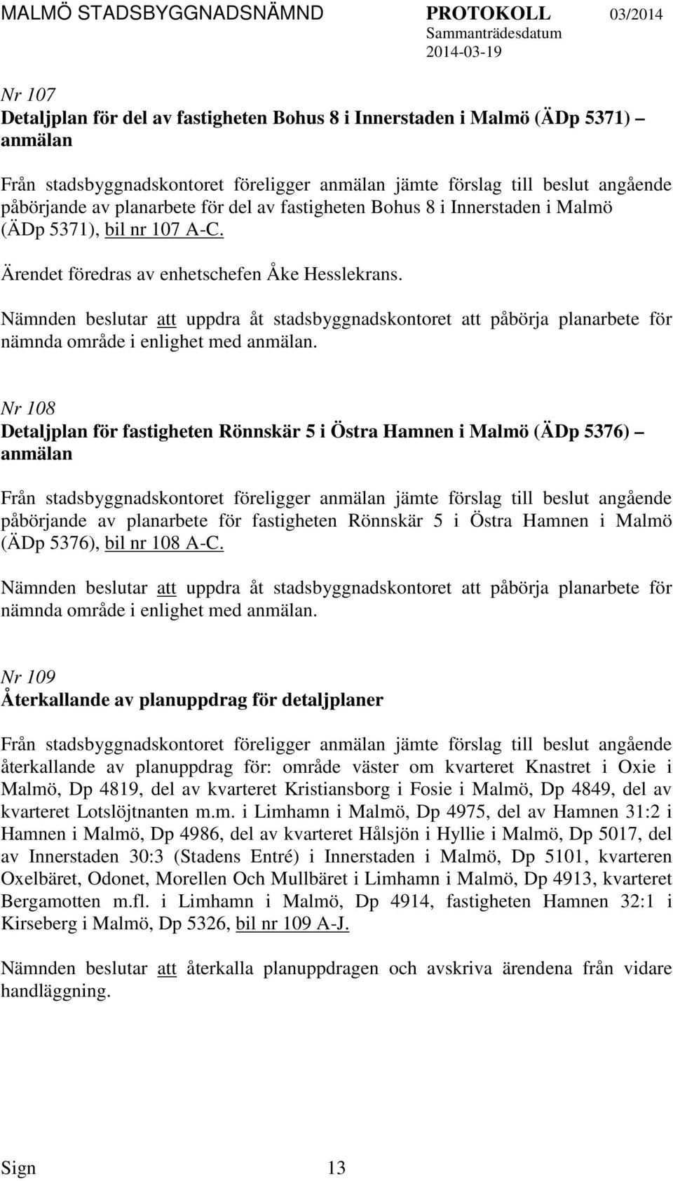 Nämnden beslutar att uppdra åt stadsbyggnadskontoret att påbörja planarbete för nämnda område i enlighet med anmälan.