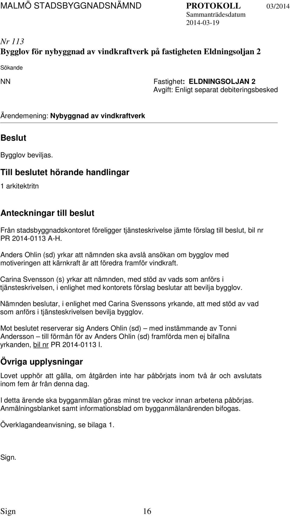 Till beslutet hörande handlingar 1 arkitektritn Anteckningar till beslut Från stadsbyggnadskontoret föreligger tjänsteskrivelse jämte förslag till beslut, bil nr PR 2014-0113 A-H.