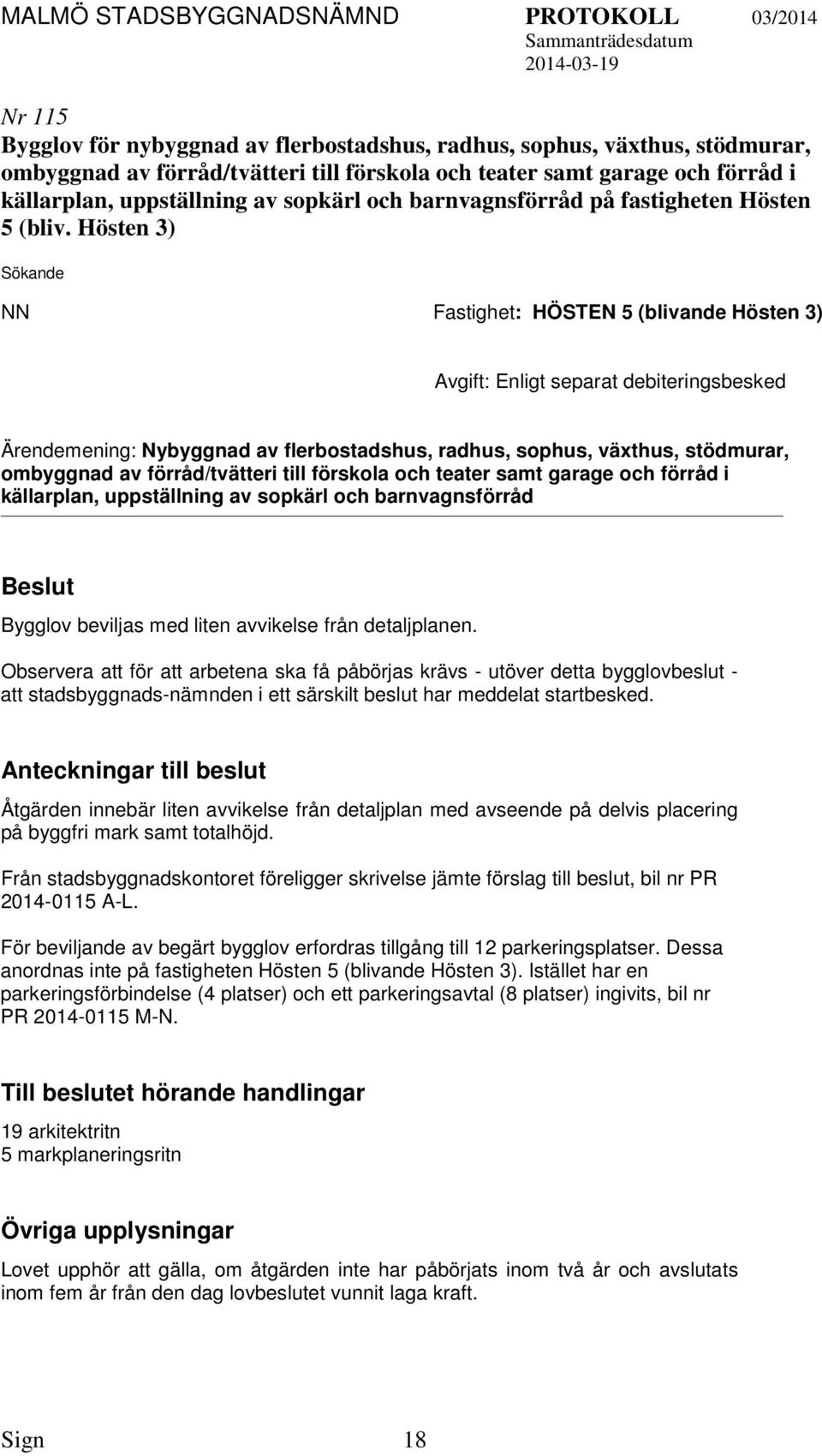 Hösten 3) Sökande NN Fastighet: HÖSTEN 5 (blivande Hösten 3) Avgift: Enligt separat debiteringsbesked Ärendemening: Nybyggnad av flerbostadshus, radhus, sophus, växthus, stödmurar, ombyggnad av