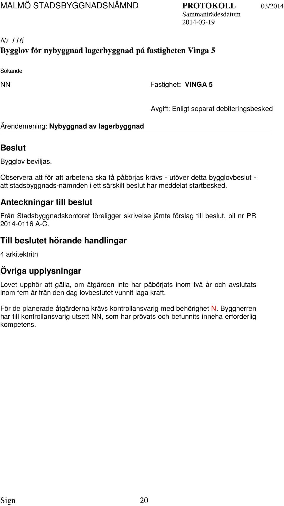 Anteckningar till beslut Från Stadsbyggnadskontoret föreligger skrivelse jämte förslag till beslut, bil nr PR 2014-0116 A-C.